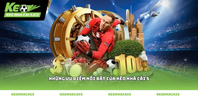 Những Ưu Điểm Nổi Bật Của Kèo Nhà Cái 5